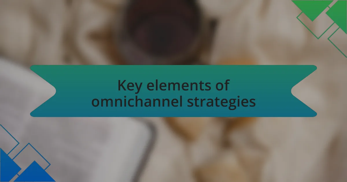 Key elements of omnichannel strategies