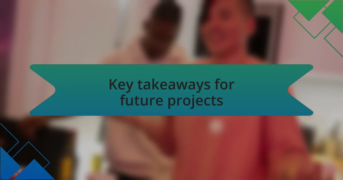 Key takeaways for future projects