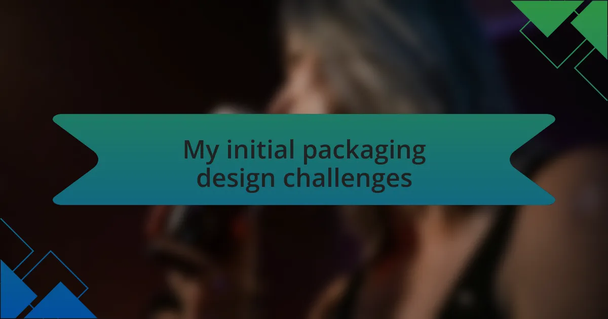 My initial packaging design challenges