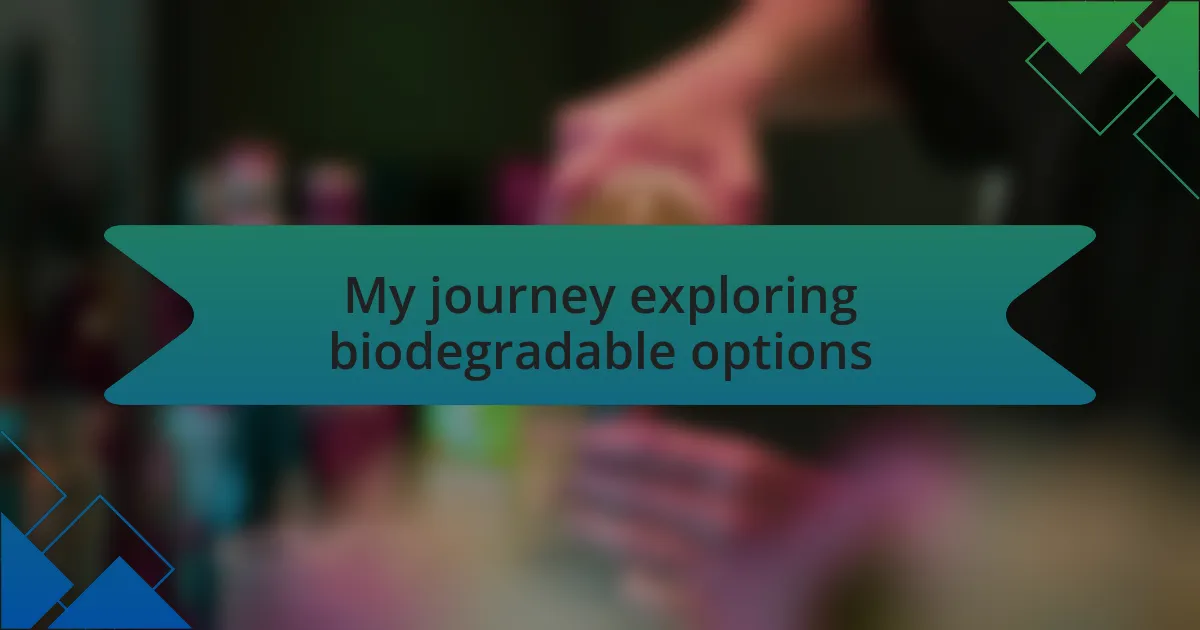 My journey exploring biodegradable options