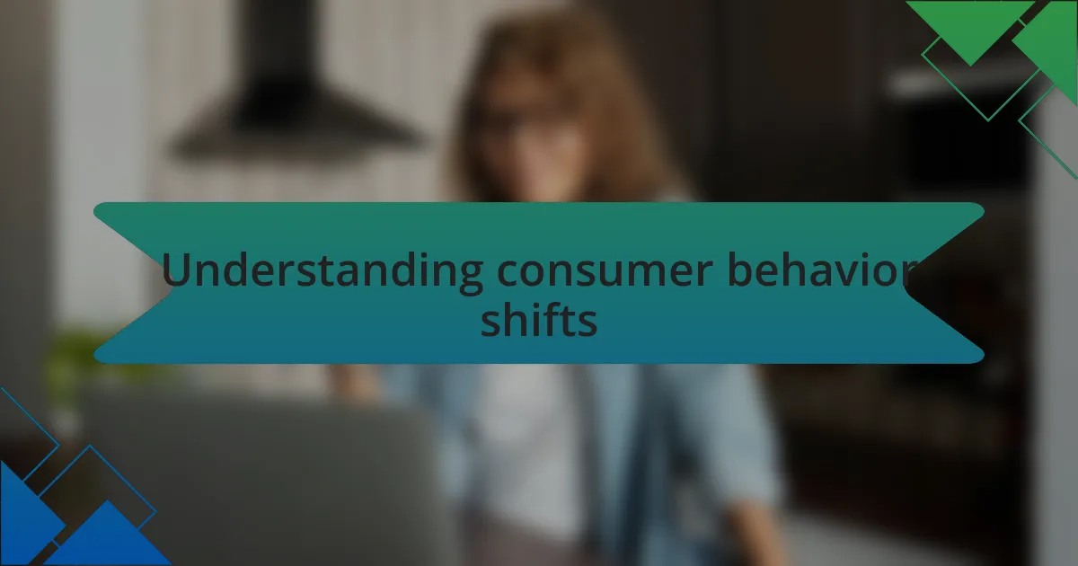 Understanding consumer behavior shifts
