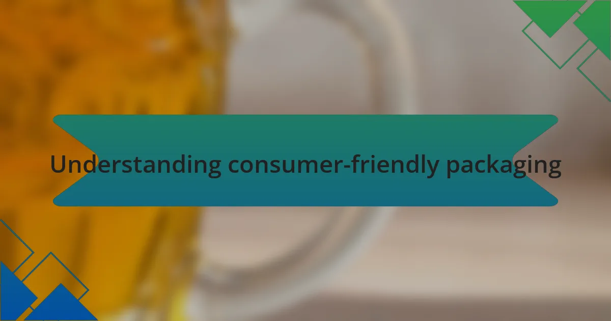 Understanding consumer-friendly packaging