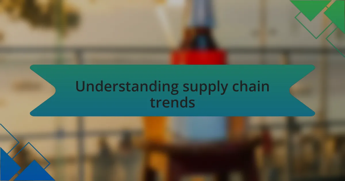 Understanding supply chain trends